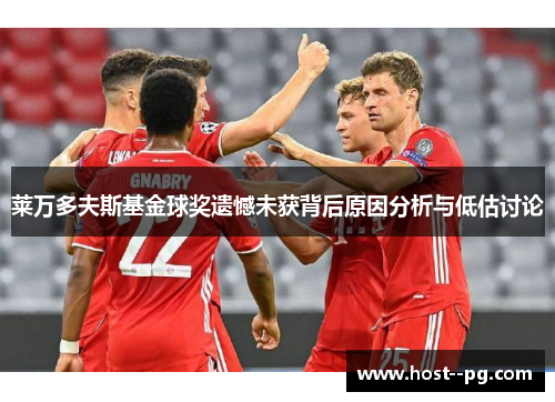 莱万多夫斯基金球奖遗憾未获背后原因分析与低估讨论