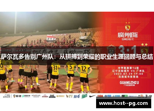 萨尔瓦多告别广州队:从拼搏到荣耀的职业生涯回顾与总结 萨尔瓦多告别广州队:从拼搏到荣耀的职业生涯回顾与总结