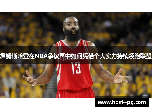 詹姆斯哈登在NBA争议声中如何凭借个人实力持续领跑联盟
