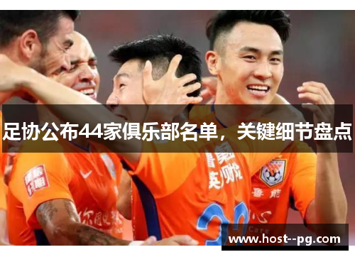 足协公布44家俱乐部名单，关键细节盘点