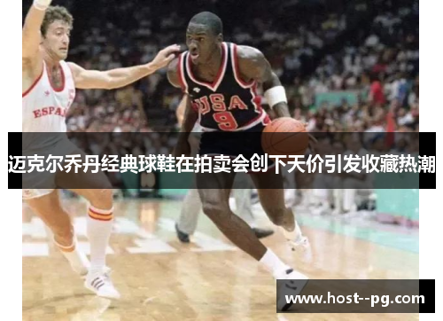 迈克尔乔丹经典球鞋在拍卖会创下天价引发收藏热潮 迈克尔乔丹经典球鞋在拍卖会创下天价引发收藏热潮