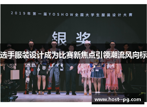 选手服装设计成为比赛新焦点引领潮流风向标 选手服装设计成为比赛新焦点引领潮流风向标