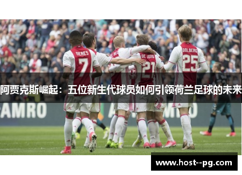 阿贾克斯崛起:五位新生代球员如何引领荷兰足球的未来 阿贾克斯崛起:五位新生代球员如何引领荷兰足球的未来