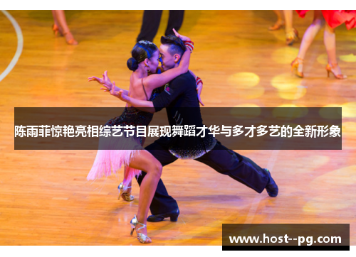 陈雨菲惊艳亮相综艺节目展现舞蹈才华与多才多艺的全新形象 陈雨菲惊艳亮相综艺节目展现舞蹈才华与多才多艺的全新形象