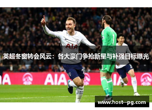 英超冬窗转会风云:各大豪门争抢新星与补强目标曝光 英超冬窗转会风云:各大豪门争抢新星与补强目标曝光