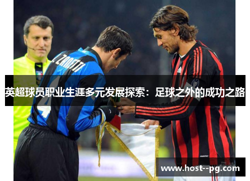 英超球员职业生涯多元发展探索：足球之外的成功之路