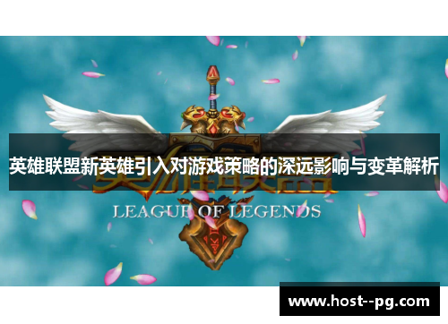 英雄联盟新英雄引入对游戏策略的深远影响与变革解析 英雄联盟新英雄引入对游戏策略的深远影响与变革解析