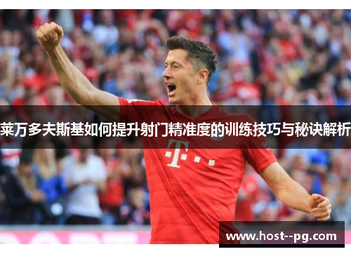 莱万多夫斯基如何提升射门精准度的训练技巧与秘诀解析 莱万多夫斯基如何提升射门精准度的训练技巧与秘诀解析