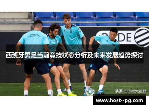西班牙男足当前竞技状态分析及未来发展趋势探讨