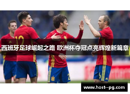 西班牙足球崛起之路 欧洲杯夺冠点亮辉煌新篇章