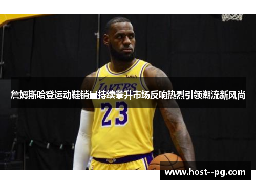 詹姆斯哈登运动鞋销量持续攀升市场反响热烈引领潮流新风尚 詹姆斯哈登运动鞋销量持续攀升市场反响热烈引领潮流新风尚