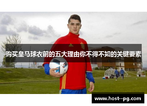 购买皇马球衣前的五大理由你不得不知的关键要素 购买皇马球衣前的五大理由你不得不知的关键要素