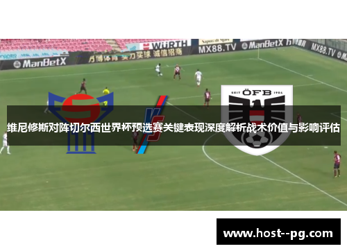 维尼修斯对阵切尔西世界杯预选赛关键表现深度解析战术价值与影响评估