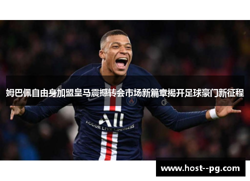 姆巴佩自由身加盟皇马震撼转会市场新篇章揭开足球豪门新征程 姆巴佩自由身加盟皇马震撼转会市场新篇章揭开足球豪门新征程