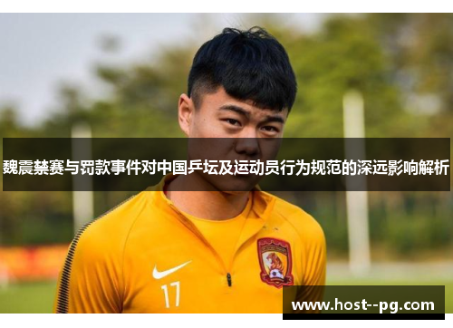 魏震禁赛与罚款事件对中国乒坛及运动员行为规范的深远影响解析