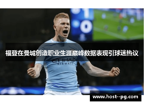 福登在曼城创造职业生涯巅峰数据表现引球迷热议 福登在曼城创造职业生涯巅峰数据表现引球迷热议