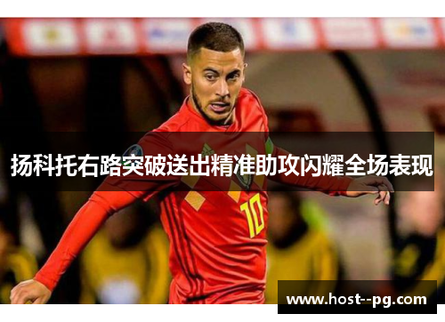 扬科托右路突破送出精准助攻闪耀全场表现 扬科托右路突破送出精准助攻闪耀全场表现
