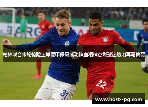 柏林联合末轮惊险上岸德甲保级成功铁血精神点燃球迷热泪再写传奇