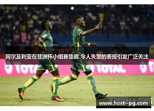 阿尔及利亚在非洲杯小组赛垫底 令人失望的表现引发广泛关注