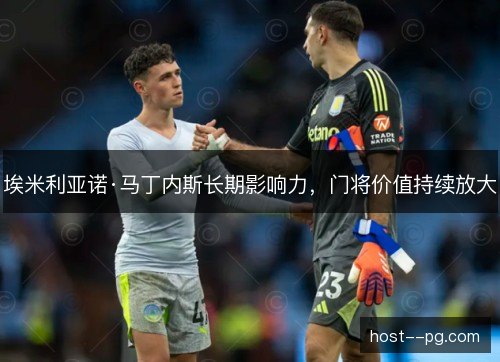 埃米利亚诺·马丁内斯长期影响力，门将价值持续放大