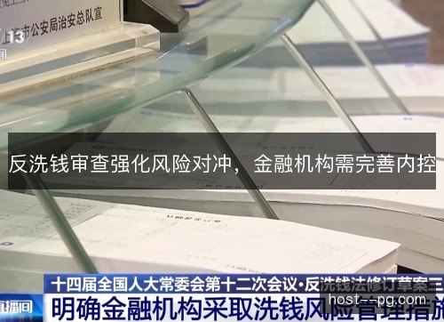 反洗钱审查强化风险对冲，金融机构需完善内控